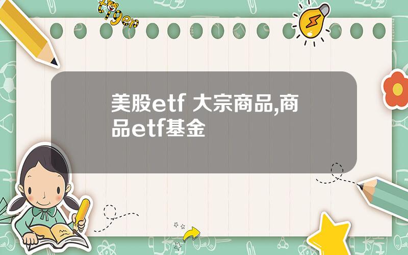 美股etf 大宗商品,商品etf基金